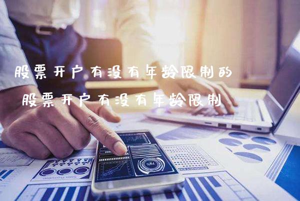 股票开户有没有年龄限制的 股票开户有没有年龄限制_https://www.xmqjcw.com_股票投资_第1张
