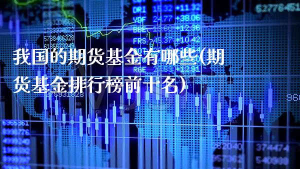 我国的期货基金有哪些(期货基金排行榜前十名)_https://www.xmqjcw.com_期货直播室_第1张
