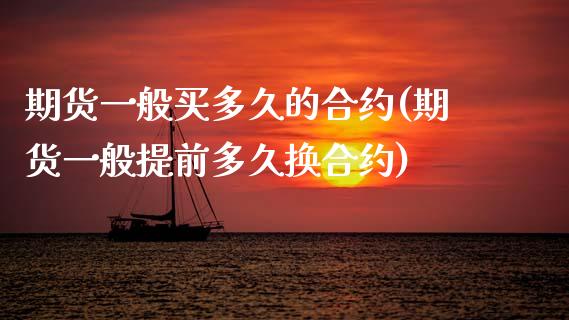 期货一般买多久的合约(期货一般提前多久换合约)_https://www.xmqjcw.com_期货直播室_第1张