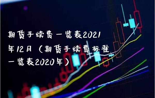 期货手续费一览表2021年12月（期货手续费标准一览表2020年）_https://www.xmqjcw.com_期货投资_第1张