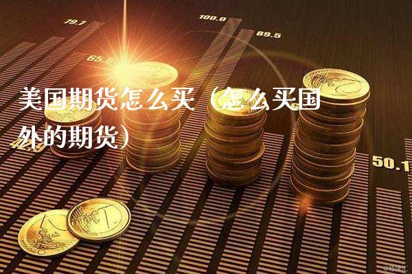美国期货怎么买（怎么买国外的期货）_https://www.xmqjcw.com_期货行情_第1张