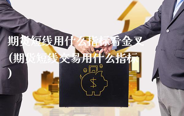 期货短线用什么指标看金叉(期货短线交易用什么指标)_https://www.xmqjcw.com_期货百科_第1张