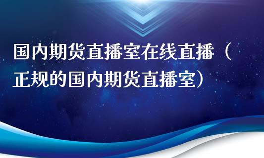 国内期货直播室在线直播（正规的国内期货直播室）_https://www.xmqjcw.com_期货直播室_第1张