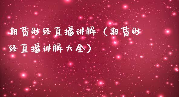 期货财经直播讲解（期货财经直播讲解大全）_https://www.xmqjcw.com_期货投资_第1张