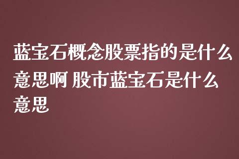 蓝宝石概念股票指的是什么意思啊 股市蓝宝石是什么意思_https://www.xmqjcw.com_股票投资_第1张