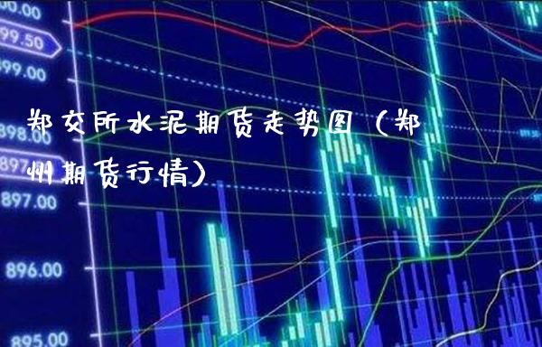 郑交所水泥期货走势图（郑州期货行情）_https://www.xmqjcw.com_期货行情_第1张