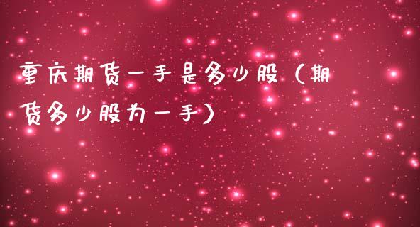 重庆期货一手是多少股（期货多少股为一手）_https://www.xmqjcw.com_期货投资_第1张