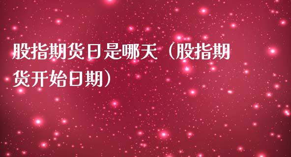 股指期货日是哪天（股指期货开始日期）_https://www.xmqjcw.com_期货行情_第1张