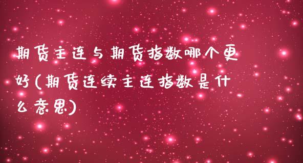 期货主连与期货指数哪个更好(期货连续主连指数是什么意思)_https://www.xmqjcw.com_期货百科_第1张