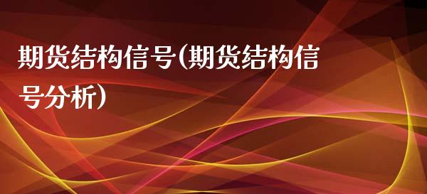期货结构信号(期货结构信号分析)_https://www.xmqjcw.com_期货行情_第1张