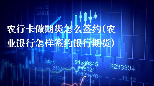 农行卡做期货怎么签约(农业银行怎样签约银行期货)_https://www.xmqjcw.com_期货直播室_第1张