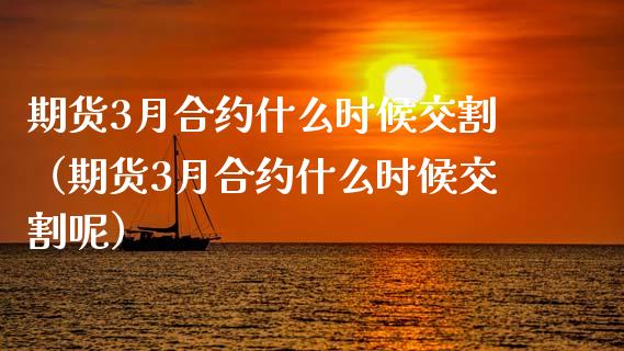 期货3月合约什么时候交割（期货3月合约什么时候交割呢）_https://www.xmqjcw.com_期货直播室_第1张