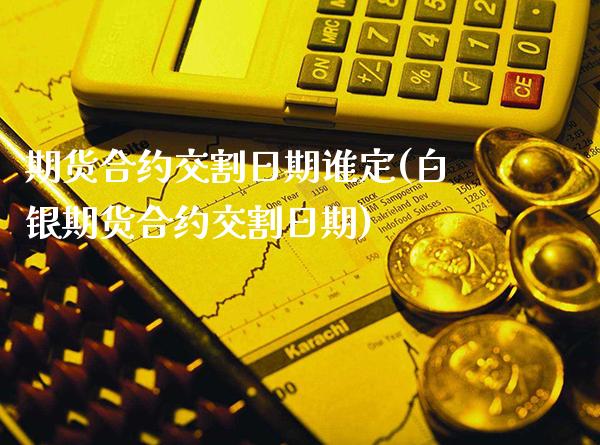 期货合约交割日期谁定(白银期货合约交割日期)_https://www.xmqjcw.com_期货投资_第1张