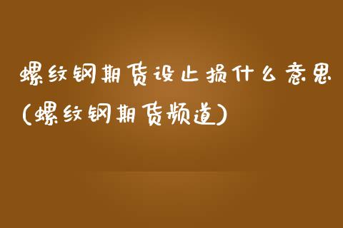 螺纹钢期货设止损什么意思(螺纹钢期货频道)_https://www.xmqjcw.com_期货行情_第1张