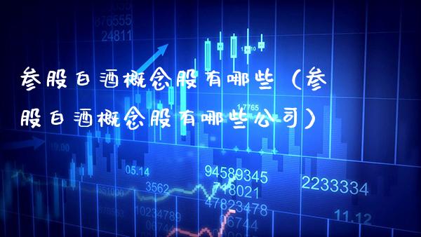 参股白酒概念股有哪些（参股白酒概念股有哪些公司）_https://www.xmqjcw.com_股票投资_第1张