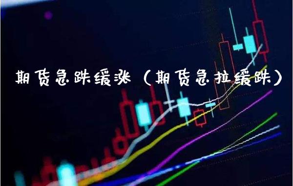 期货急跌缓涨（期货急拉缓跌）_https://www.xmqjcw.com_期货投资_第1张