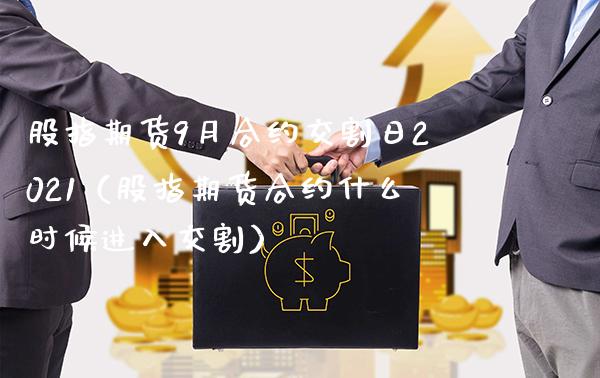 股指期货9月合约交割日2021（股指期货合约什么时候进入交割）_https://www.xmqjcw.com_期货直播室_第1张