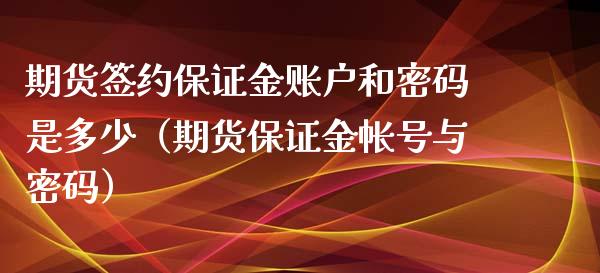 期货签约保证金账户和**是多少（期货保证金帐号与**）_https://www.xmqjcw.com_期货直播室_第1张