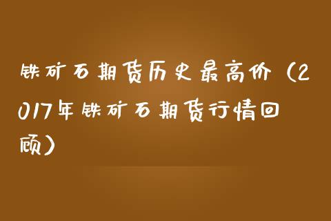 铁矿石期货历史最高价（2017年铁矿石期货行情回顾）_https://www.xmqjcw.com_期货行情_第1张