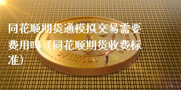 同花顺期货通模拟交易需要费用吗（同花顺期货收费标准）_https://www.xmqjcw.com_期货直播室_第1张