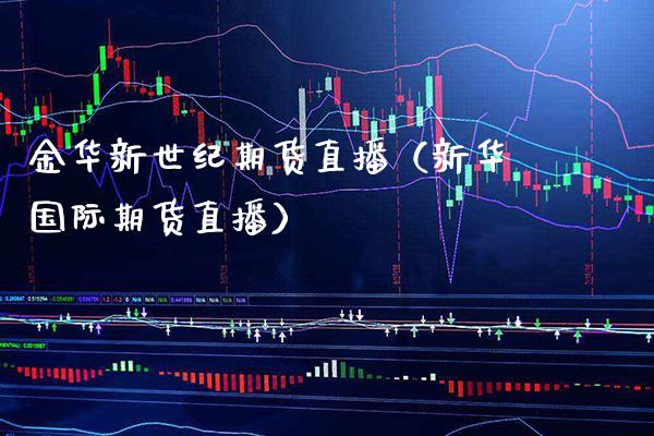 金华新世纪期货直播（新**际期货直播）_https://www.xmqjcw.com_期货行情_第1张