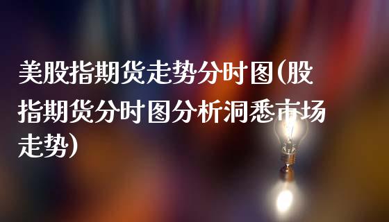 美股指期货走势分时图(股指期货分时图分析洞悉市场走势)_https://www.xmqjcw.com_期货开户_第1张
