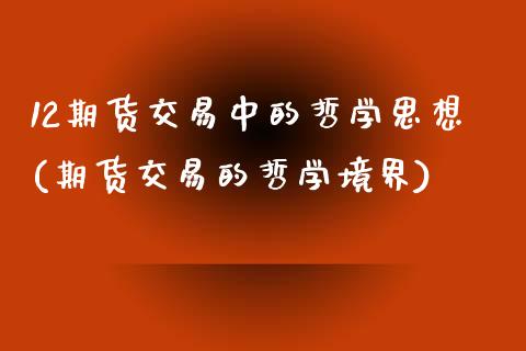 12期货交易中的哲学思想(期货交易的哲学境界)_https://www.xmqjcw.com_期货行情_第1张
