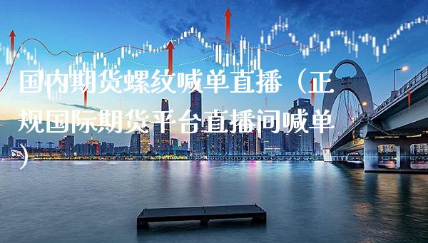 国内期货螺纹喊单直播（正规国际期货平台直播间喊单）_https://www.xmqjcw.com_期货投资_第1张