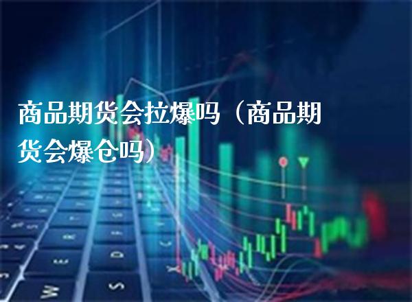 商品期货会拉爆吗（商品期货会爆仓吗）_https://www.xmqjcw.com_期货投资_第1张