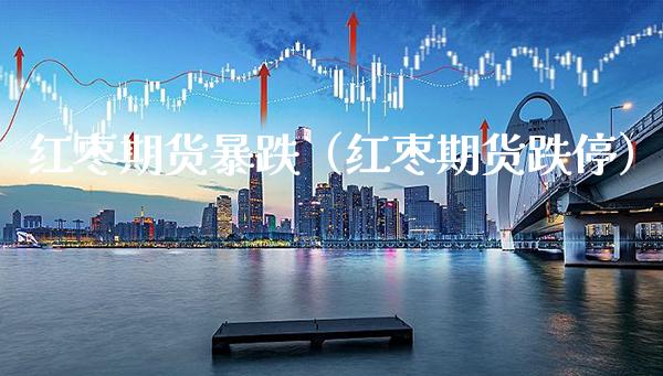 红枣期货暴跌（红枣期货跌停）_https://www.xmqjcw.com_期货投资_第1张