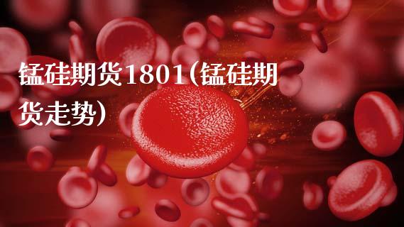 锰硅期货1801(锰硅期货走势)_https://www.xmqjcw.com_期货直播室_第1张
