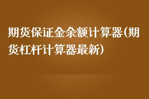 期货保证金余额计算器(期货杠杆计算器最新)_https://www.xmqjcw.com_基金理财_第1张