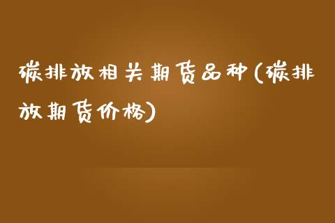 碳排放相关期货品种(碳排放期货价格)_https://www.xmqjcw.com_期货百科_第1张