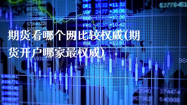 期货看哪个网比较权威(期货开户哪家最权威)_https://www.xmqjcw.com_期货百科_第1张