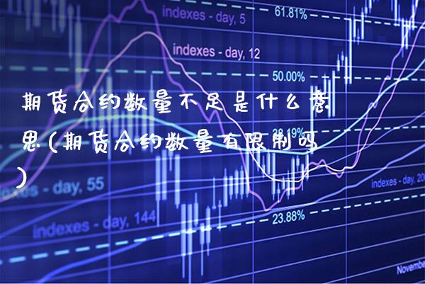 期货合约数量不足是什么意思(期货合约数量有限制吗)_https://www.xmqjcw.com_期货百科_第1张