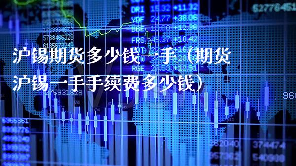 沪锡期货多少钱一手（期货沪锡一手手续费多少钱）_https://www.xmqjcw.com_期货投资_第1张