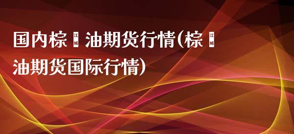 国内棕榈油期货行情(棕榈油期货国际行情)_https://www.xmqjcw.com_期货行情_第1张