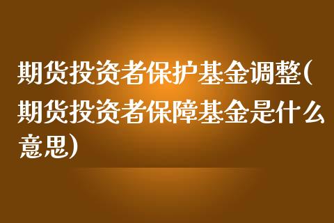 期货投资者保护基金调整(期货投资者保障基金是什么意思)_https://www.xmqjcw.com_期货百科_第1张