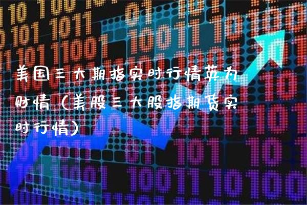 美国三大期指实时行情英为财情（美股三大股指期货实时行情）_https://www.xmqjcw.com_期货直播室_第1张