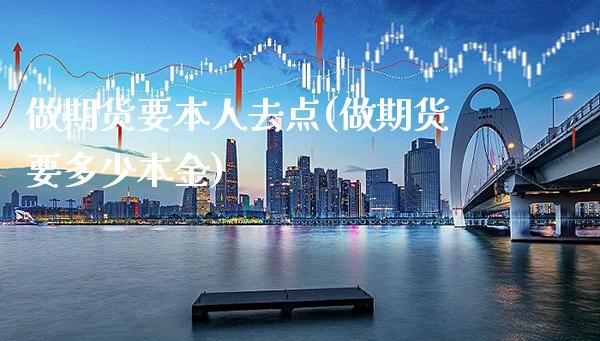 做期货要本人去点(做期货要多少本金)_https://www.xmqjcw.com_期货百科_第1张