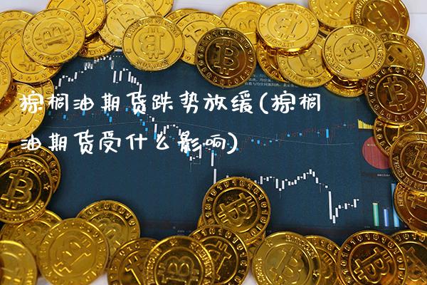 棕榈油期货跌势放缓(棕榈油期货受什么影响)_https://www.xmqjcw.com_期货开户_第1张