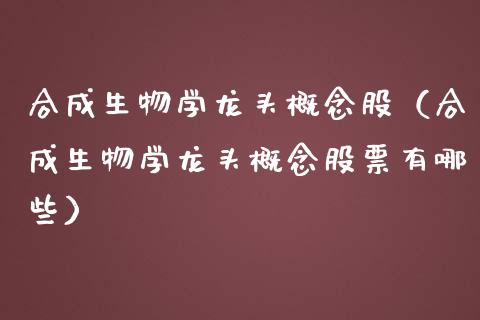 合成生物学龙头概念股（合成生物学龙头概念股票有哪些）_https://www.xmqjcw.com_股票投资_第1张
