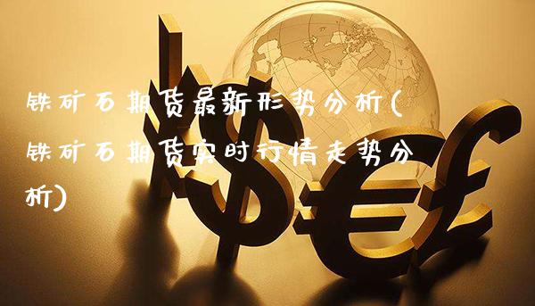 铁矿石期货最新形势分析(铁矿石期货实时行情走势分析)_https://www.xmqjcw.com_期货开户_第1张