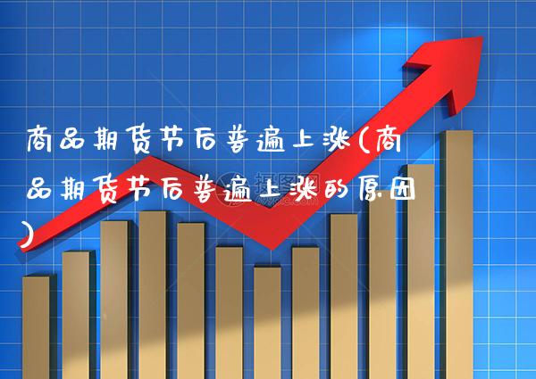 商品期货节后普遍上涨(商品期货节后普遍上涨的原因)_https://www.xmqjcw.com_期货百科_第1张