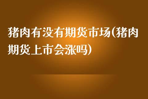 猪肉有没有期货市场(猪肉期货上市会涨吗)_https://www.xmqjcw.com_期货百科_第1张
