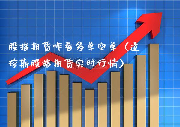 股指期货咋看多单空单（道琼斯股指期货实时行情）_https://www.xmqjcw.com_期货直播室_第1张