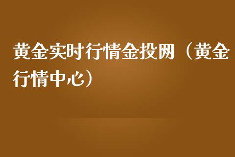 黄金实时行情金投网（黄金行情中心）_https://www.xmqjcw.com_期货投资_第1张