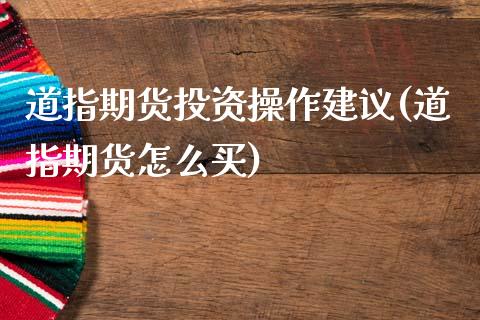 道指期货投资操作建议(道指期货怎么买)_https://www.xmqjcw.com_期货直播室_第1张