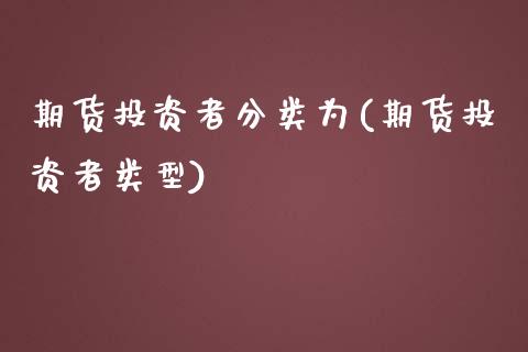 期货投资者分类为(期货投资者类型)_https://www.xmqjcw.com_基金理财_第1张