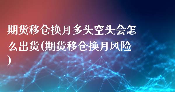 期货移仓换月多头空头会怎么出货(期货移仓换月风险)_https://www.xmqjcw.com_期货百科_第1张